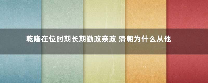 乾隆在位时期长期勤政亲政 清朝为什么从他开始迅速衰落